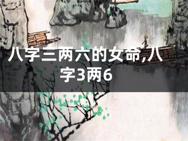 八字三两六的女命,八字3两6