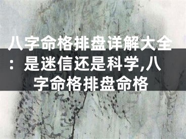 八字命格排盘详解大全：是迷信还是科学,八字命格排盘命格