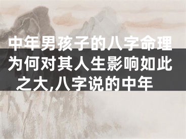 中年男孩子的八字命理为何对其人生影响如此之大,八字说的中年