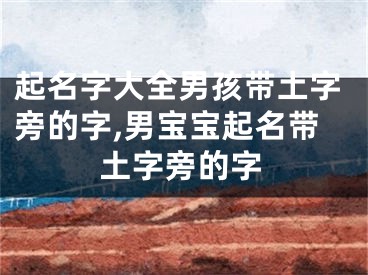 起名字大全男孩带土字旁的字,男宝宝起名带土字旁的字