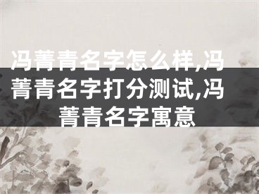 冯菁青名字怎么样,冯菁青名字打分测试,冯菁青名字寓意