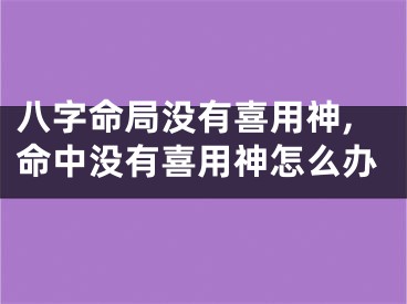 八字命局没有喜用神,命中没有喜用神怎么办