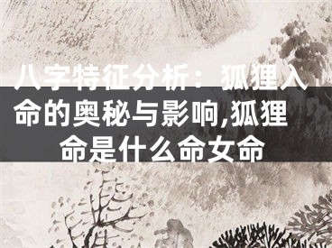 八字特征分析：狐狸入命的奥秘与影响,狐狸命是什么命女命
