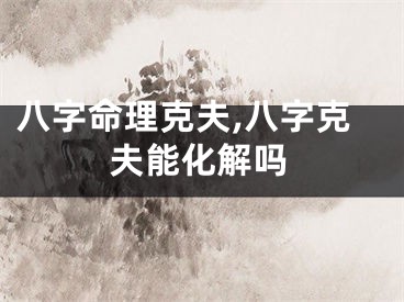 八字命理克夫,八字克夫能化解吗