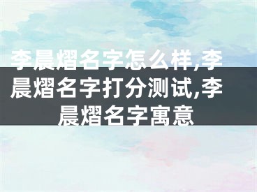 李晨熠名字怎么样,李晨熠名字打分测试,李晨熠名字寓意