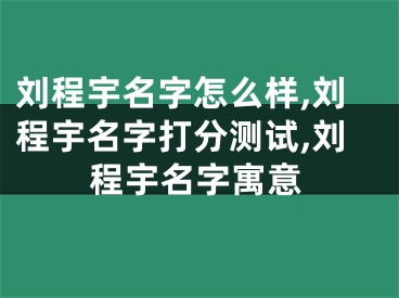 刘程宇名字怎么样,刘程宇名字打分测试,刘程宇名字寓意