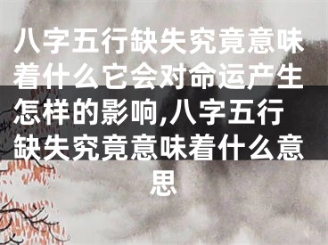 八字五行缺失究竟意味着什么它会对命运产生怎样的影响,八字五行缺失究竟意味着什么意思