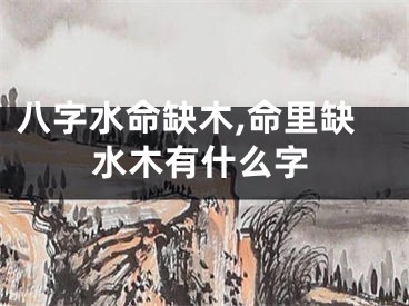 八字水命缺木,命里缺水木有什么字