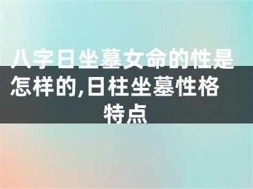 八字日坐墓女命的性是怎样的,日柱坐墓性格特点