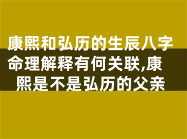 康熙和弘历的生辰八字命理解释有何关联,康熙是不是弘历的父亲