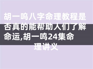胡一呜八字命理教程是否真的能帮助人们了解命运,胡一鸣24集命理讲义