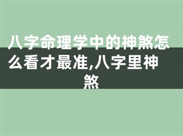 八字命理学中的神煞怎么看才最准,八字里神煞