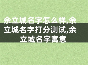 余立城名字怎么样,余立城名字打分测试,余立城名字寓意