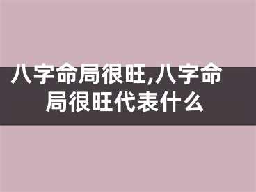 八字命局很旺,八字命局很旺代表什么