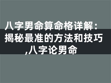 八字男命算命格详解：揭秘最准的方法和技巧,八字论男命