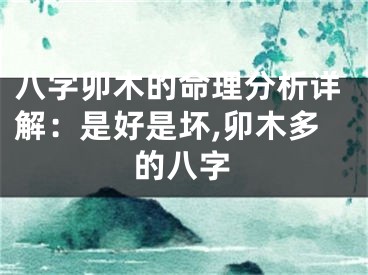 八字卯木的命理分析详解：是好是坏,卯木多的八字