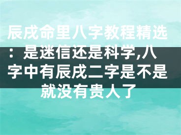 辰戌命里八字教程精选：是迷信还是科学,八字中有辰戌二字是不是就没有贵人了
