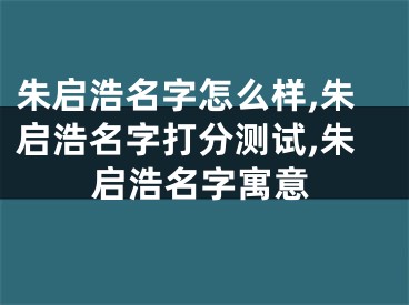 朱启浩名字怎么样,朱启浩名字打分测试,朱启浩名字寓意