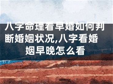 八字命理看早婚如何判断婚姻状况,八字看婚姻早晚怎么看