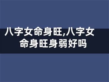 八字女命身旺,八字女命身旺身弱好吗