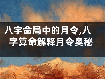 八字命局中的月令,八字算命解释月令奥秘