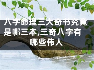 八字命理三大奇书究竟是哪三本,三奇八字有哪些伟人