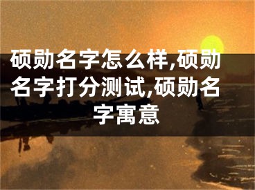 硕勋名字怎么样,硕勋名字打分测试,硕勋名字寓意