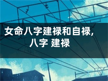 女命八字建禄和自禄,八字 建禄