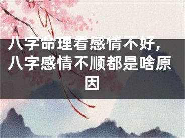 八字命理看感情不好,八字感情不顺都是啥原因