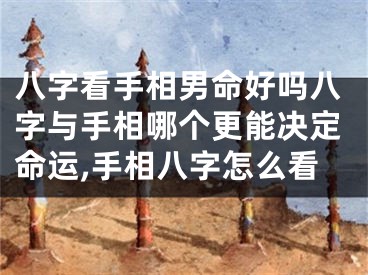 八字看手相男命好吗八字与手相哪个更能决定命运,手相八字怎么看