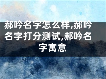 郝吟名字怎么样,郝吟名字打分测试,郝吟名字寓意