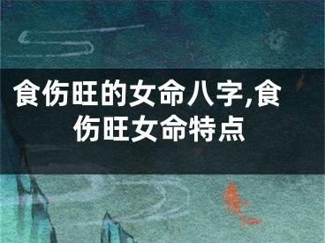 食伤旺的女命八字,食伤旺女命特点