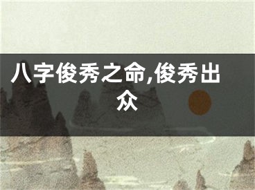 八字俊秀之命,俊秀出众
