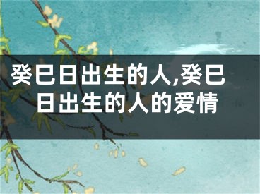 癸巳日出生的人,癸巳日出生的人的爱情