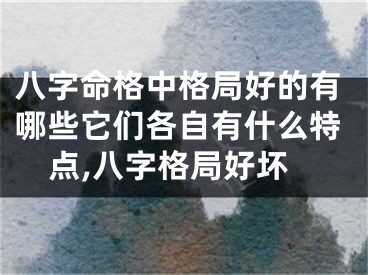 八字命格中格局好的有哪些它们各自有什么特点,八字格局好坏