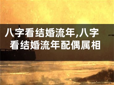 八字看结婚流年,八字看结婚流年配偶属相