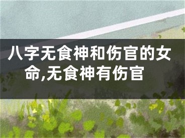 八字无食神和伤官的女命,无食神有伤官