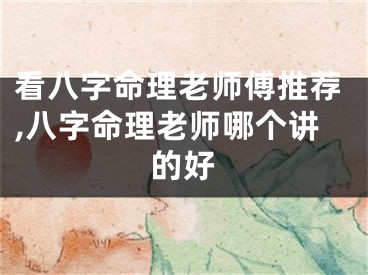 看八字命理老师傅推荐,八字命理老师哪个讲的好