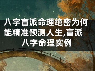八字盲派命理绝密为何能精准预测人生,盲派八字命理实例