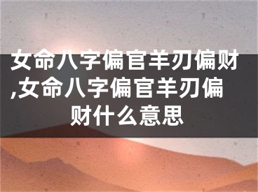 女命八字偏官羊刃偏财,女命八字偏官羊刃偏财什么意思