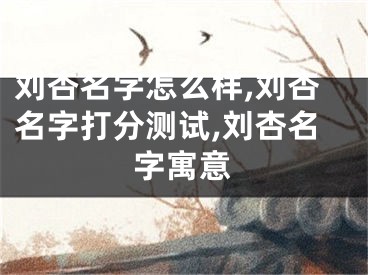 刘杏名字怎么样,刘杏名字打分测试,刘杏名字寓意