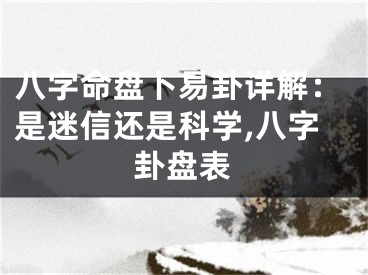 八字命盘卜易卦详解：是迷信还是科学,八字卦盘表