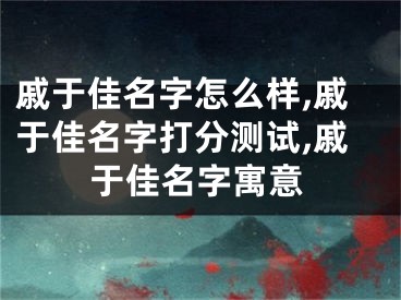 戚于佳名字怎么样,戚于佳名字打分测试,戚于佳名字寓意