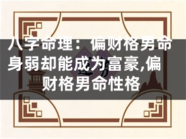 八字命理：偏财格男命身弱却能成为富豪,偏财格男命性格