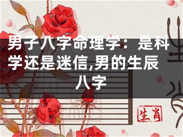 男子八字命理学：是科学还是迷信,男的生辰八字