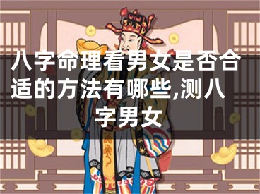 八字命理看男女是否合适的方法有哪些,测八字男女