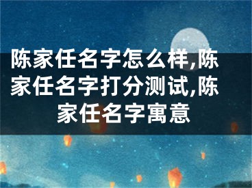 陈家任名字怎么样,陈家任名字打分测试,陈家任名字寓意
