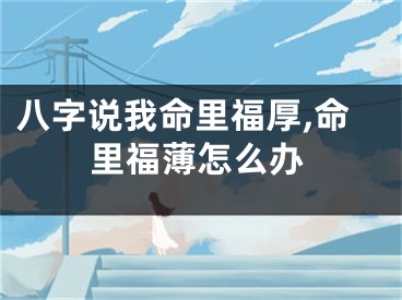 八字说我命里福厚,命里福薄怎么办
