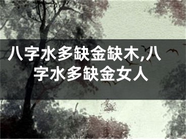 八字水多缺金缺木,八字水多缺金女人