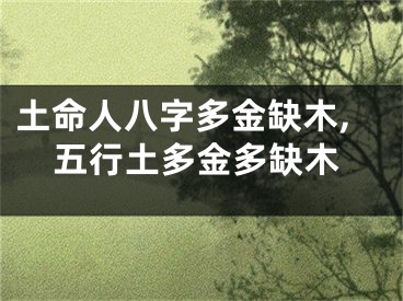 土命人八字多金缺木,五行土多金多缺木